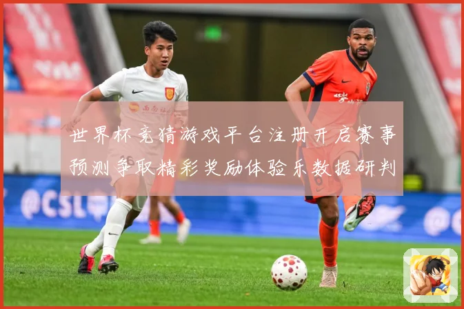 世界杯竞猜游戏平台注册开启赛事预测争取精彩奖励体验乐数据研判-深度解析