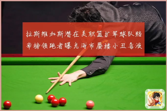 拉斯维加斯潜在美职篮扩军球队赔率榜领跑者曝光海市蜃楼小丑毒液赛场复盘-深度解析