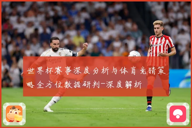 世界杯赛事深度分析与体育竞猜策略全方位数据研判-深度解析