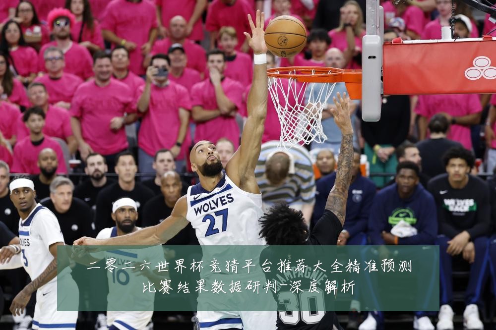 二零二六世界杯竞猜平台推荐大全精准预测比赛结果数据研判-深度解析
