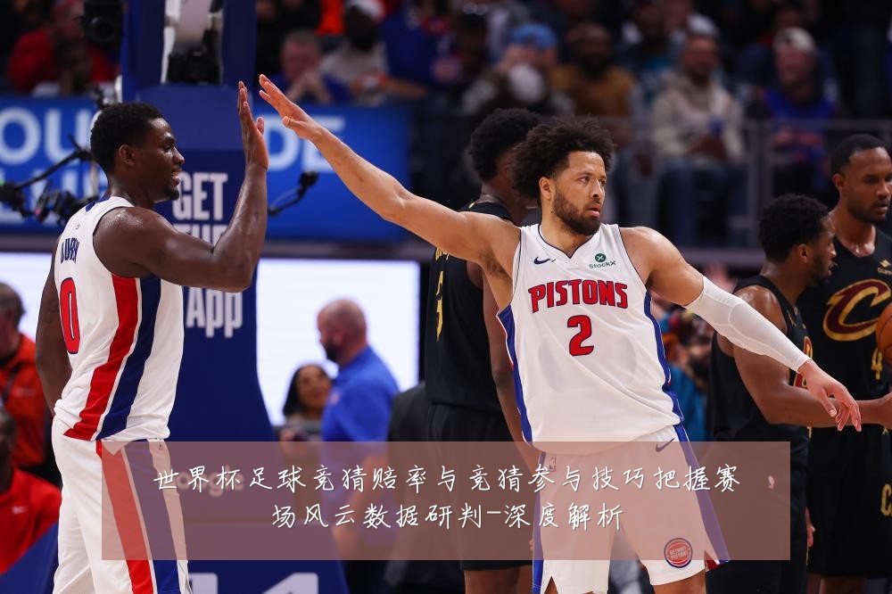 世界杯足球竞猜赔率与竞猜参与技巧把握赛场风云数据研判-深度解析