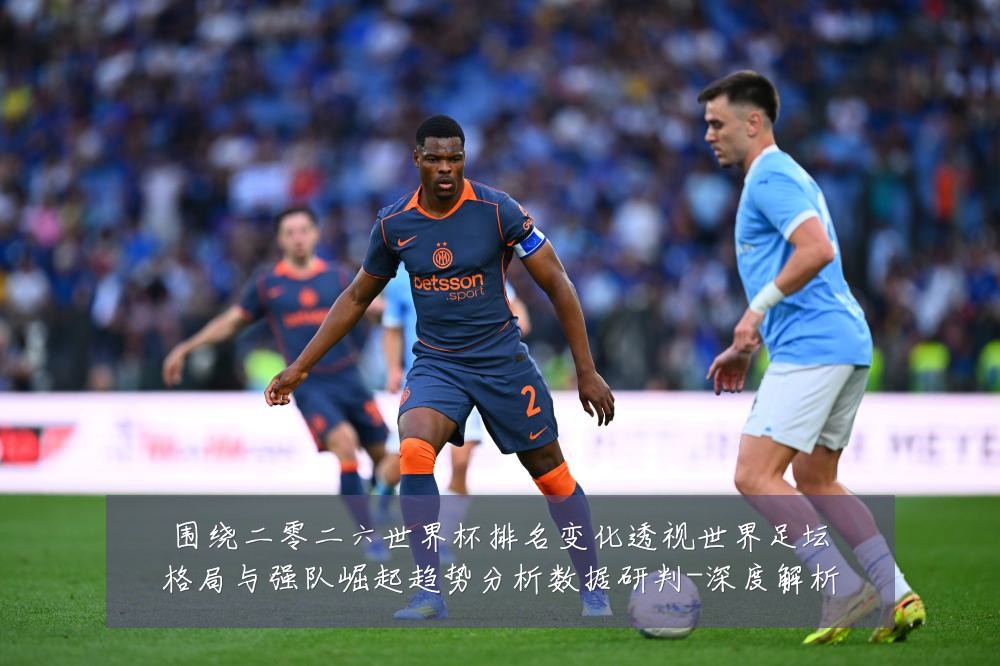围绕二零二六世界杯排名变化透视世界足坛格局与强队崛起趋势分析数据研判-深度解析
