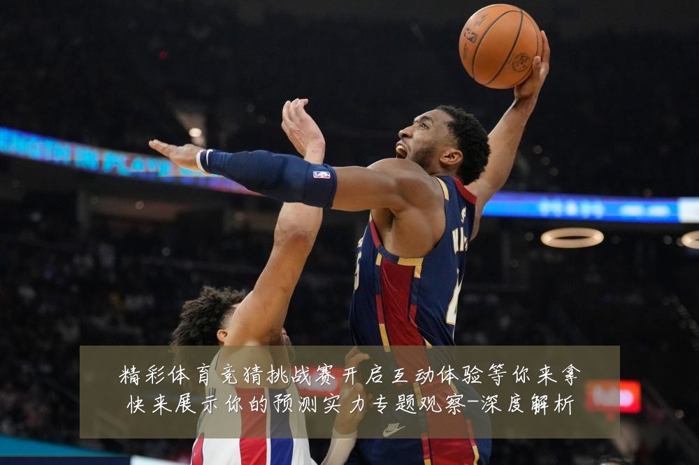 精彩体育竞猜挑战赛开启互动体验等你来拿快来展示你的预测实力专题观察-深度解析