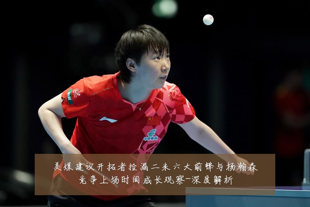 美媒建议开拓者捡漏二米六大前锋与杨瀚森竞争上场时间成长观察-深度解析