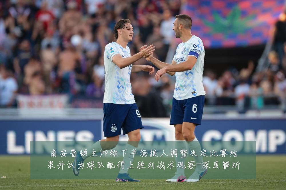 南安普顿主帅称下半场换人调整决定比赛结果并认为球队配得上胜利战术观察-深度解析