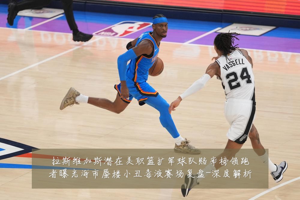 拉斯维加斯潜在美职篮扩军球队赔率榜领跑者曝光海市蜃楼小丑毒液赛场复盘-深度解析