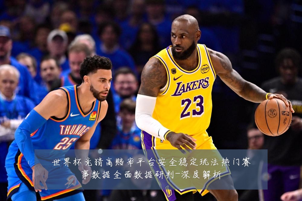 世界杯竞猜高赔率平台安全稳定玩法热门赛事数据全面数据研判-深度解析